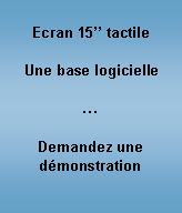 Zone de Texte: Ecran 15�� tactileUne base logicielle�Demandez une d�monstration