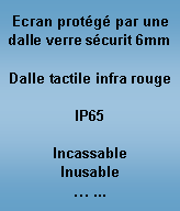 Zone de Texte: Ecran prot�g� par une dalle verre s�curit 6mmDalle tactile infra rougeIP65IncassableInusable� ...